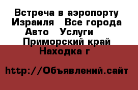 Встреча в аэропорту Израиля - Все города Авто » Услуги   . Приморский край,Находка г.